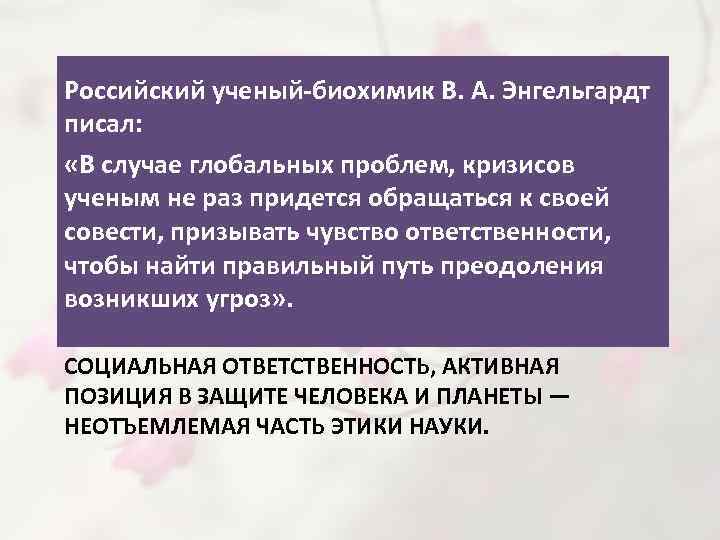 Российский ученый-биохимик В. А. Энгельгардт писал: «В случае глобальных проблем, кризисов ученым не раз