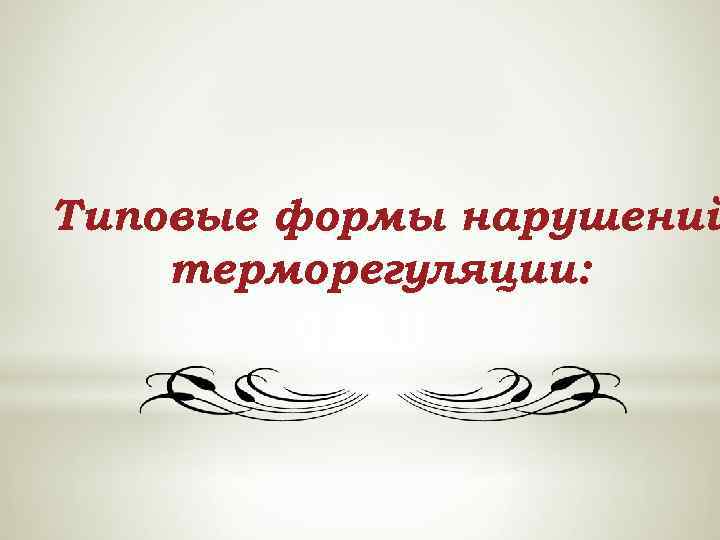 Типовые формы нарушений терморегуляции: 