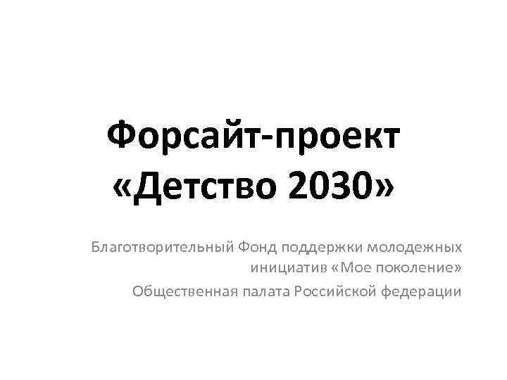 Форсайт-проект «Детство 2030» Благотворительный Фонд поддержки молодежных инициатив «Мое поколение» Общественная палата Российской федерации