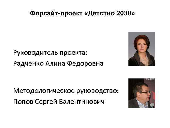 Форсайт-проект «Детство 2030» Руководитель проекта: Радченко Алина Федоровна Методологическое руководство: Попов Сергей Валентинович 