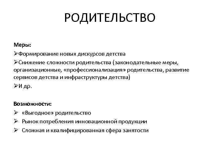 РОДИТЕЛЬСТВО Меры: ØФормирование новых дискурсов детства ØСнижение сложности родительства (законодательные меры, организационные, «профессионализация» родительства,