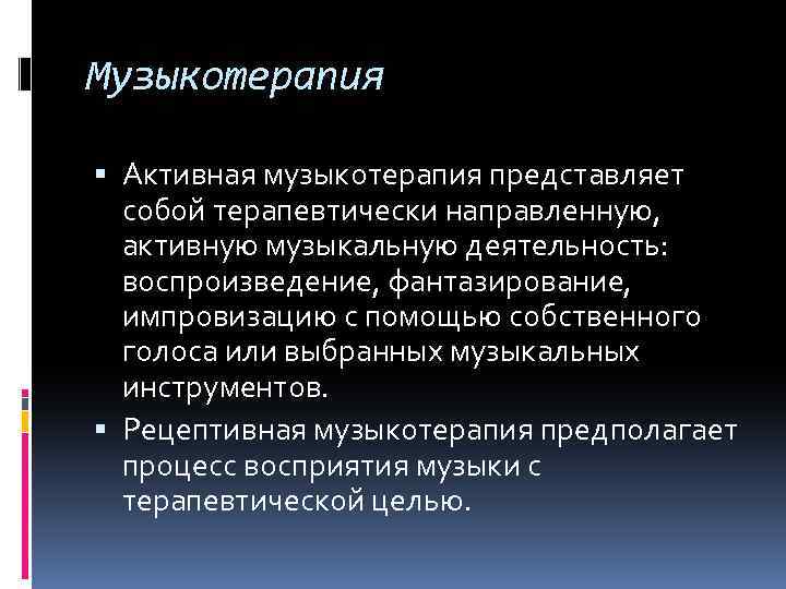 Музыкотерапия Активная музыкотерапия представляет собой терапевтически направленную, активную музыкальную деятельность: воспроизведение, фантазирование, импровизацию с