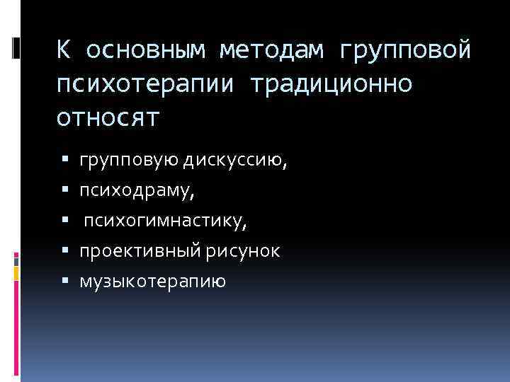 К основным методам групповой психотерапии традиционно относят групповую дискуссию, психодраму, психогимнастику, проективный рисунок музыкотерапию