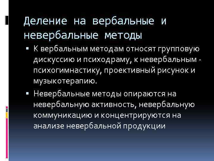 Деление на вербальные и невербальные методы К вербальным методам относят групповую дискуссию и психодраму,