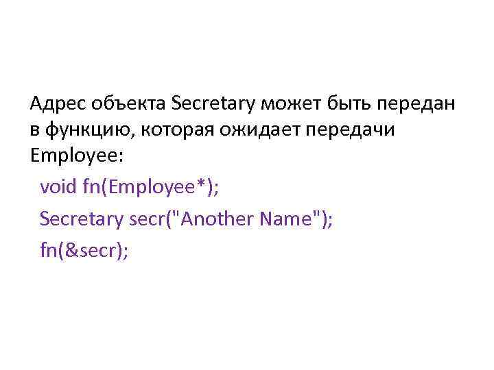 Адрес объекта Secretary может быть передан в функцию, которая ожидает передачи Employee: void fn(Employee*);