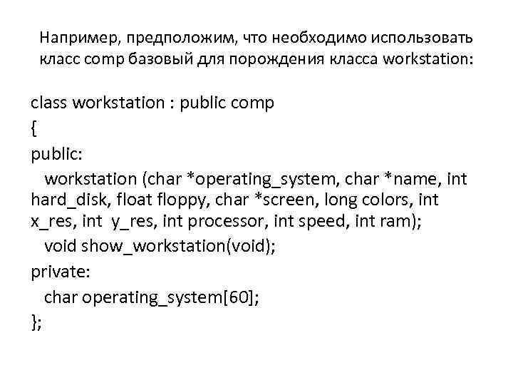 Например, предположим, что необходимо использовать класс соmp базовый для порождения класса workstation: class workstation