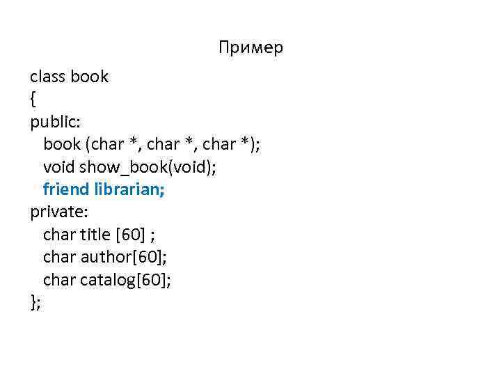 Пример class book { public: book (char *, char *); void show_book(void); friend librarian;