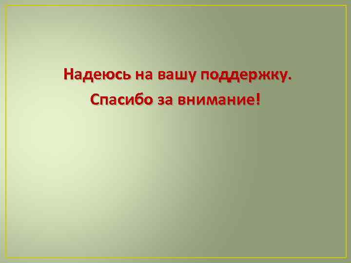 Надеюсь на вашу поддержку. Спасибо за внимание! 