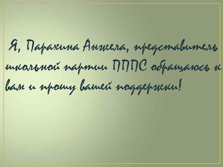 Я, Парахина Анжела, представитель школьной партии ПППС обращаюсь к вам и прошу вашей поддержки!