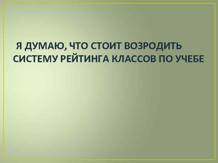 Я ДУМАЮ, ЧТО СТОИТ ВОЗРОДИТЬ СИСТЕМУ РЕЙТИНГА КЛАССОВ ПО УЧЕБЕ 