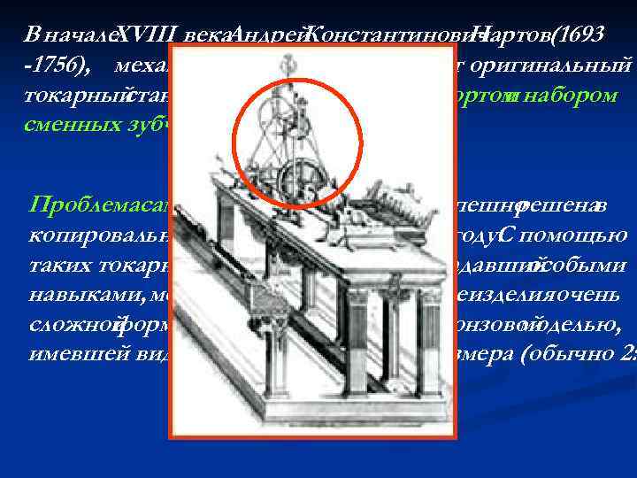 В начале XVIII века. Андрей Константинович Нартов(1693 -1756), механик Петра I, изобретает оригинальный токарный