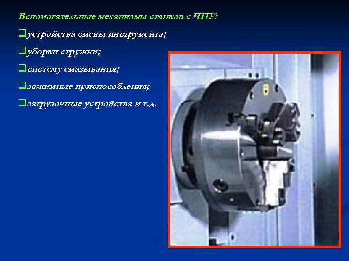 Вспомогательные механизмы станков с ЧПУ: qустройства смены инструмента; qуборки стружки; qсистему смазывания; qзажимные приспособления;