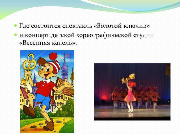 Где состоится спектакль «Золотой ключик» и концерт детской хореографической студии «Весенняя капель» .