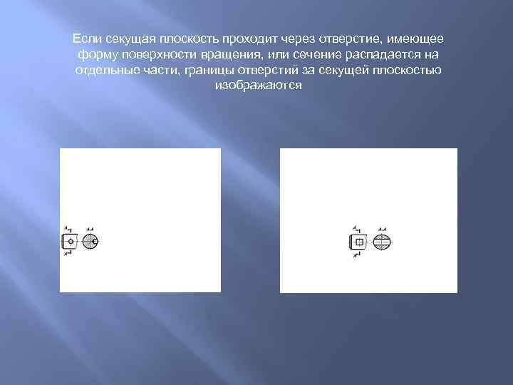 Если секущая плоскость проходит через отверстие, имеющее форму поверхности вращения, или сечение распадается на