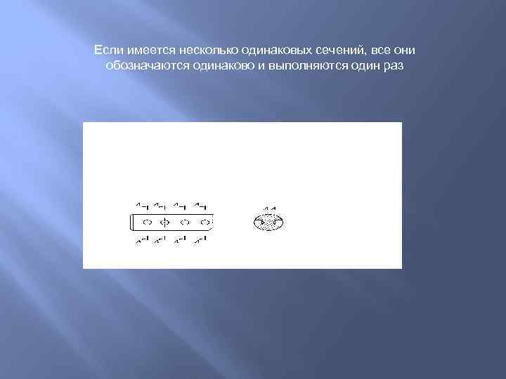 Если имеется несколько одинаковых сечений, все они обозначаются одинаково и выполняются один раз 