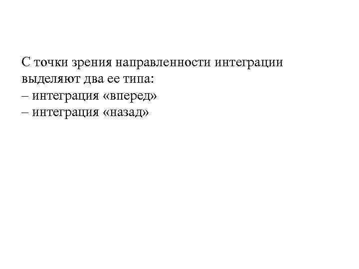 С точки зрения направленности интеграции выделяют два ее типа: – интеграция «вперед» – интеграция