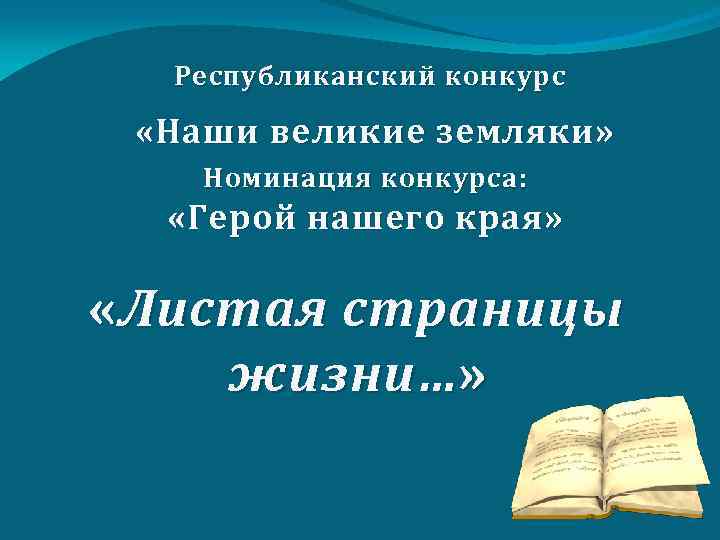 Р еспубликанский конкурс «Наши великие земляки» Номинация конкурса: «Герой нашего края» « Листая страницы