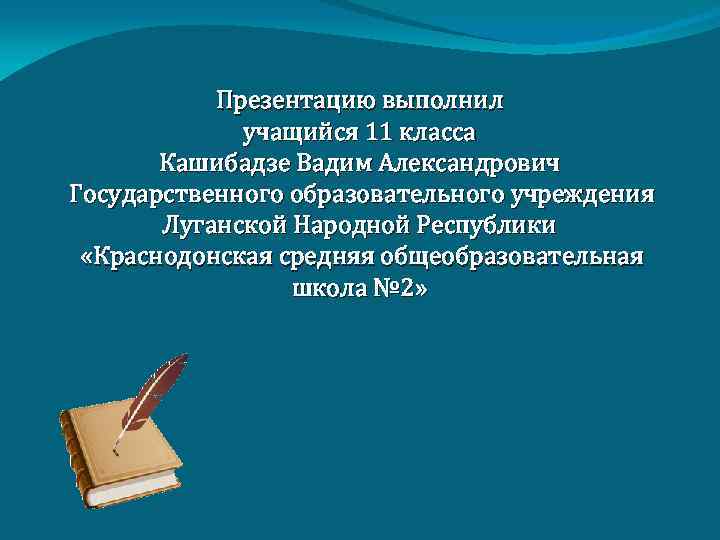 Презентацию выполнил учащийся 11 класса Кашибадзе Вадим Александрович Государственного образовательного учреждения Луганской Народной Республики