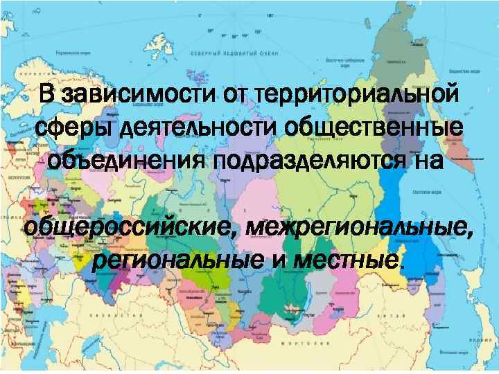 В зависимости от территориальной сферы деятельности общественные объединения подразделяются на общероссийские, межрегиональные, региональные и