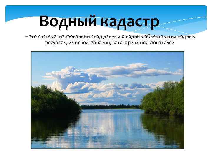 Водный кадастр – это систематизированный свод данных о водных объектах и их водных ресурсах,