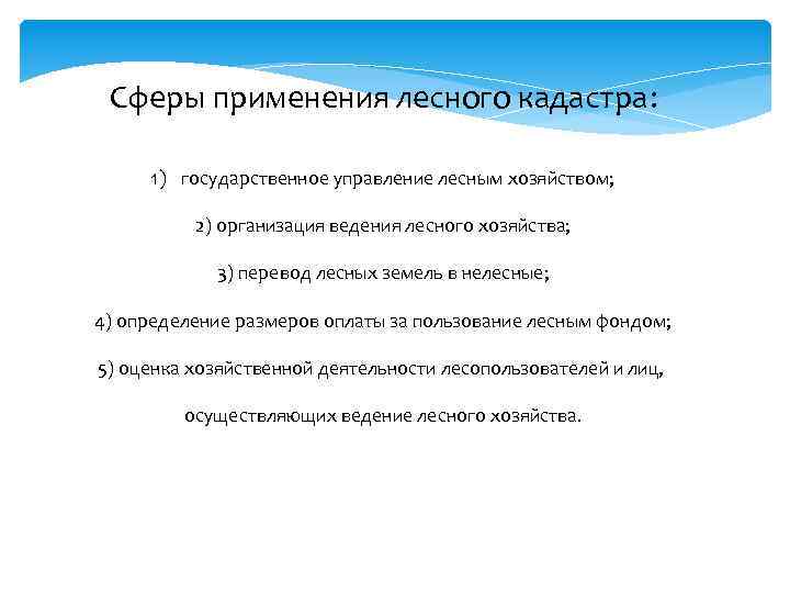 Сферы применения лесного кадастра: 1) государственное управление лесным хозяйством; 2) организация ведения лесного хозяйства;