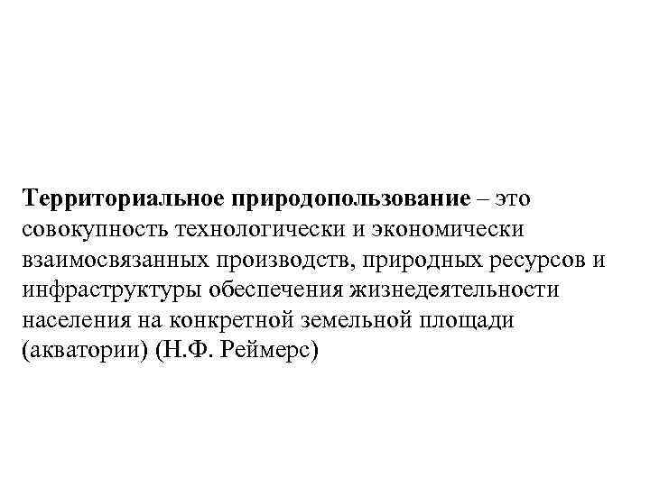 Территориальное природопользование – это совокупность технологически и экономически взаимосвязанных производств, природных ресурсов и инфраструктуры