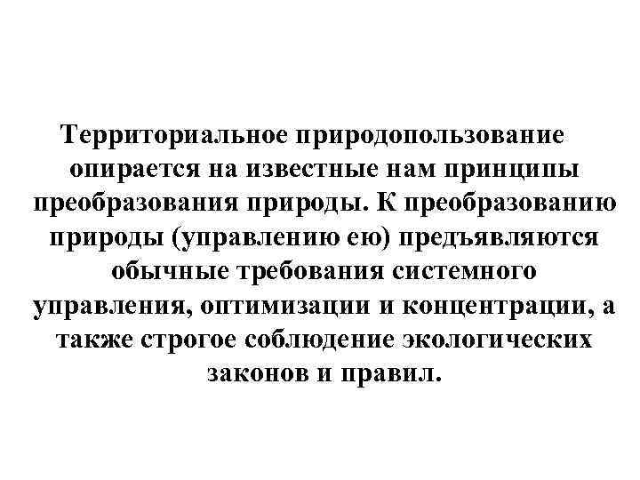 Территориальное природопользование опирается на известные нам принципы преобразования природы. К преобразованию природы (управлению ею)