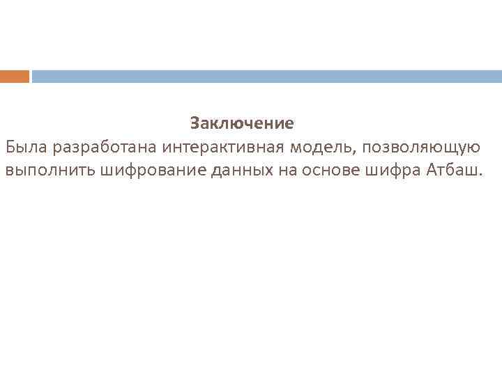 Заключение Была разработана интерактивная модель, позволяющую выполнить шифрование данных на основе шифра Атбаш. 