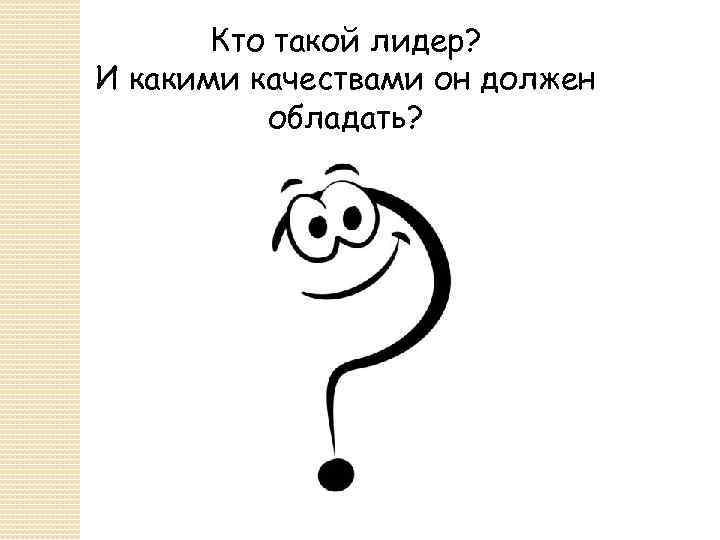 Кто такой лидер? И какими качествами он должен обладать? 