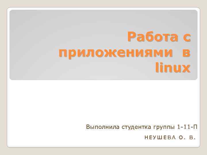 Работа с приложениями в linux Выполнила студентка группы 1 -11 -П НЕУШЕВА О. В.