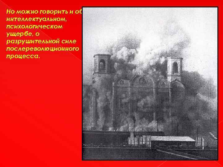 Но можно говорить и об интеллектуальном, психологическом ущербе, о разрушительной силе послереволюционного процесса. 