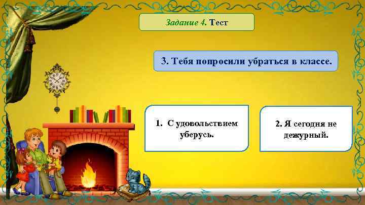 Задание 4. Тест 3. Тебя попросили убраться в классе. 1. С удовольствием уберусь. 2.