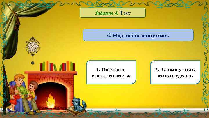 Задание 4. Тест 6. Над тобой пошутили. 1. Посмеюсь вместе со всеми. 2. Отомщу