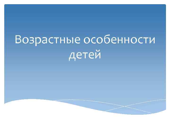 Возрастные особенности детей 