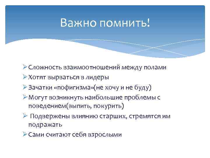 Важно помнить! Ø Сложность взаимоотношений между полами Ø Хотят вырваться в лидеры Ø Зачатки