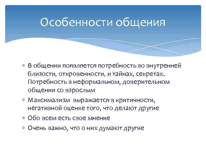 Особенности общения В общении появляется потребность во внутренней близости, откровенности, и тайнах, секретах. Потребность