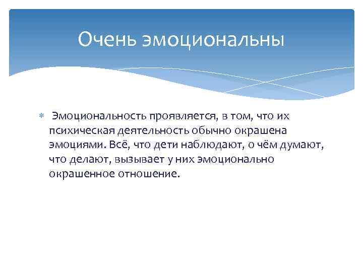 Очень эмоциональны Эмоциональность проявляется, в том, что их психическая деятельность обычно окрашена эмоциями. Всё,