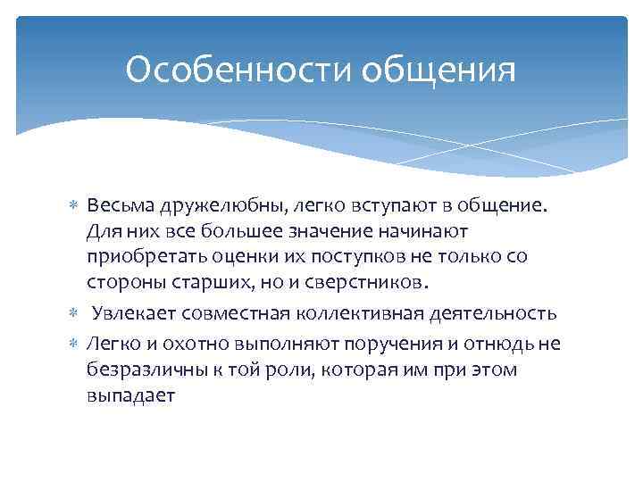 Особенности общения Весьма дружелюбны, легко вступают в общение. Для них все большее значение начинают