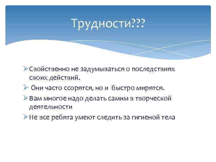 Трудности? ? ? Ø Свойственно не задумываться о последствиях своих действий. Ø Они часто