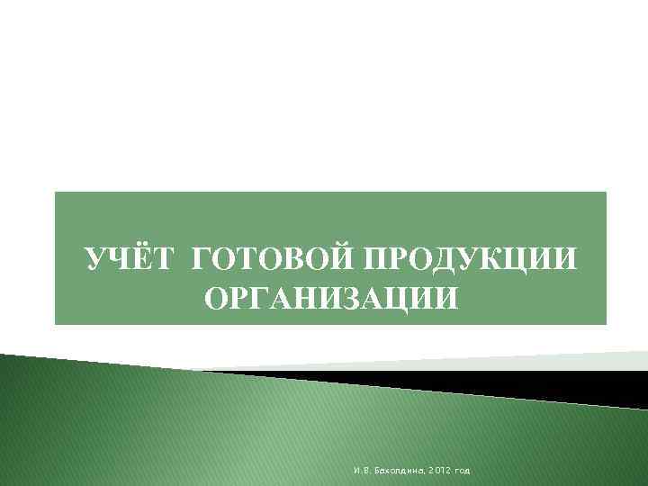 УЧЁТ ГОТОВОЙ ПРОДУКЦИИ ОРГАНИЗАЦИИ И. В. Бахолдина, 2012 год 