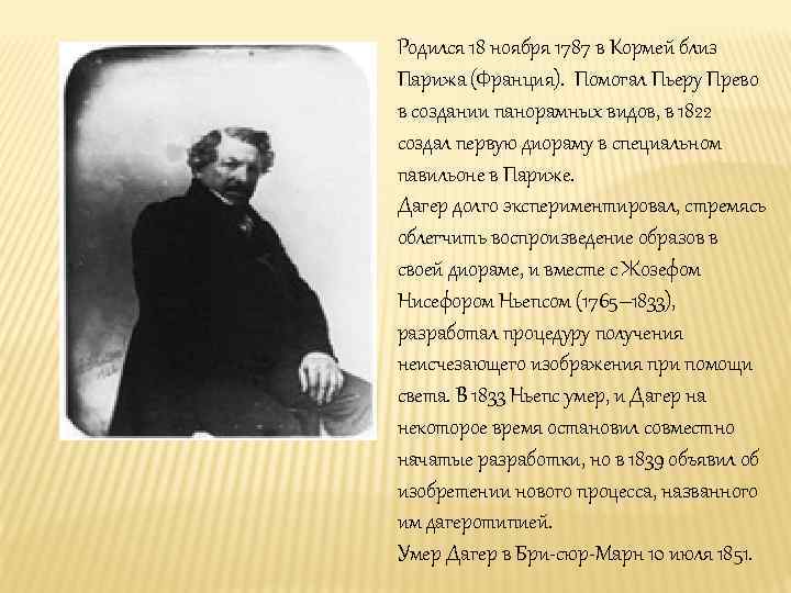 Родился 18 ноября 1787 в Кормей близ Парижа (Франция). Помогал Пьеру Прево в создании