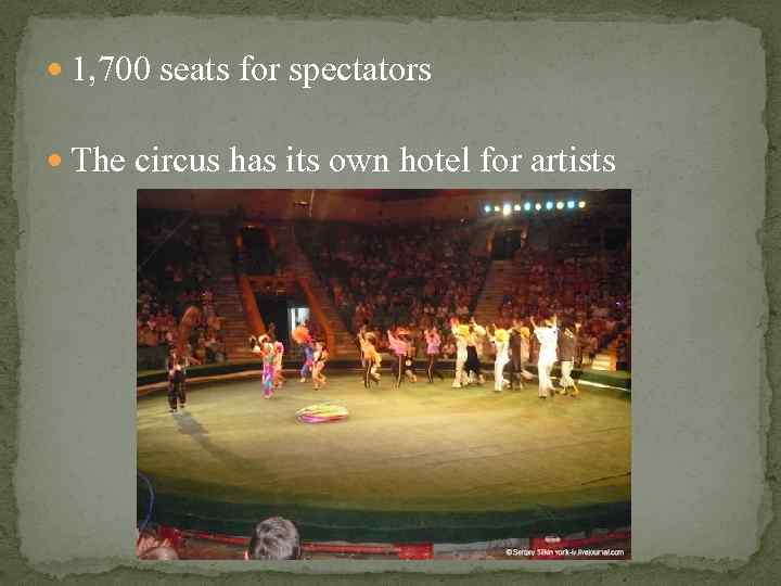  1, 700 seats for spectators The circus has its own hotel for artists