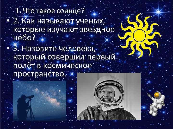 1. Что такое солнце? • 2. Как называют ученых, которые изучают звездное небо? •