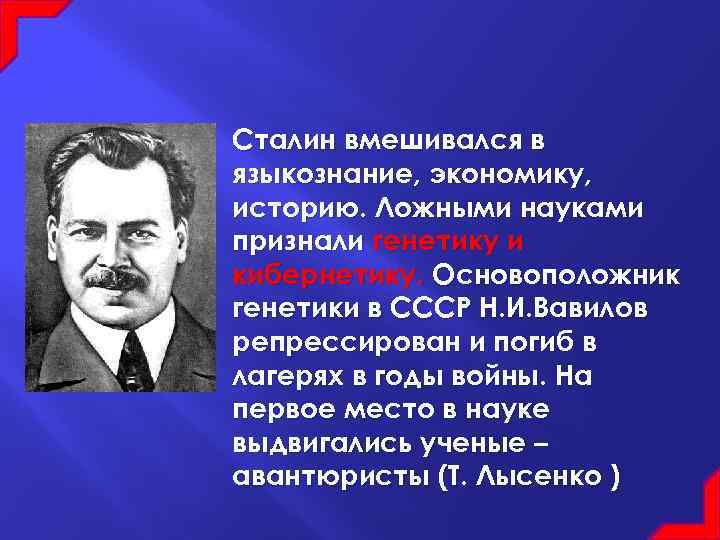 Сталин вмешивался в языкознание, экономику, историю. Ложными науками признали генетику и кибернетику. Основоположник генетики