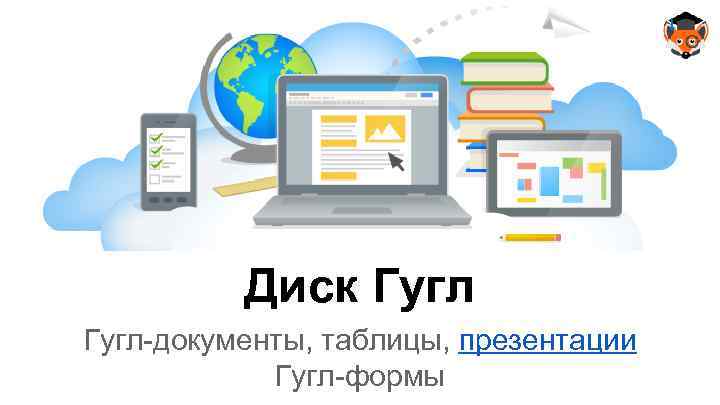 Диск Гугл-документы, таблицы, презентации Гугл-формы 