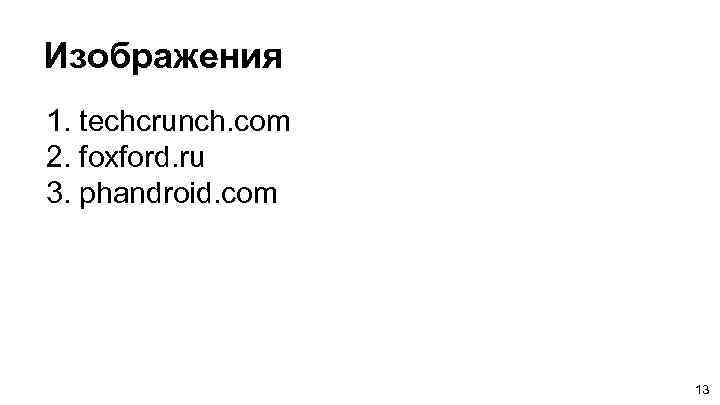 Изображения 1. techcrunch. com 2. foxford. ru 3. phandroid. com 13 