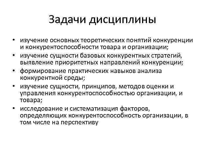 Задачи дисциплины • изучение основных теоретических понятий конкуренции и конкурентоспособности товара и организации; •