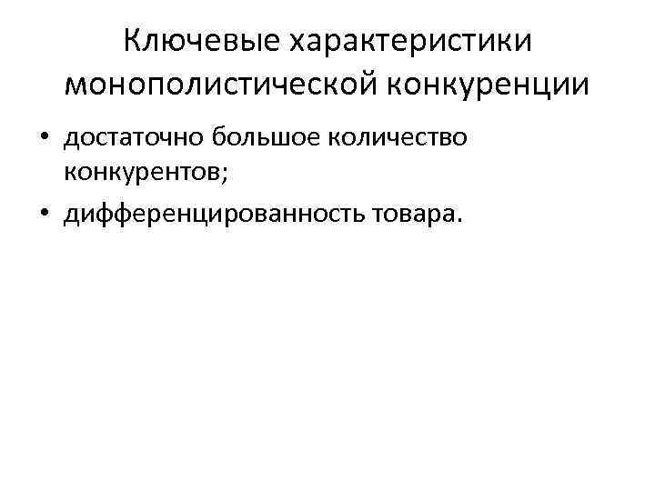 Ключевые характеристики монополистической конкуренции • достаточно большое количество конкурентов; • дифференцированность товара. 