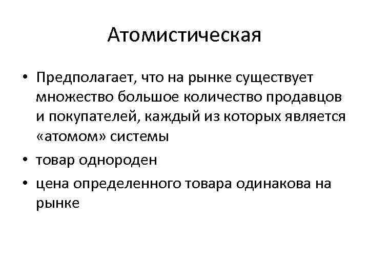 Атомистическая • Предполагает, что на рынке существует множество большое количество продавцов и покупателей, каждый