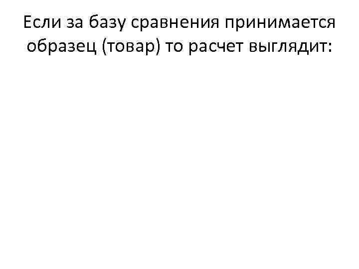 Если за базу сравнения принимается образец (товар) то расчет выглядит: 